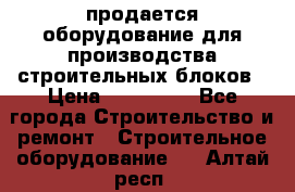 продается оборудование для производства строительных блоков › Цена ­ 210 000 - Все города Строительство и ремонт » Строительное оборудование   . Алтай респ.